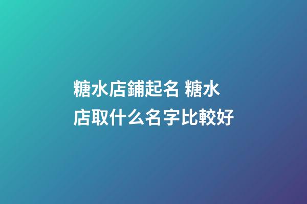 糖水店鋪起名 糖水店取什么名字比較好-第1張-店鋪起名-玄機派